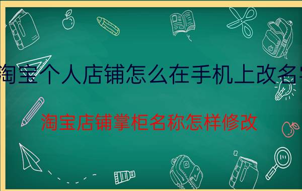 淘宝个人店铺怎么在手机上改名字 淘宝店铺掌柜名称怎样修改？